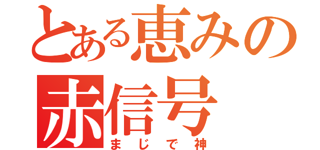 とある恵みの赤信号（まじで神）