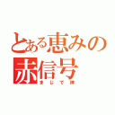 とある恵みの赤信号（まじで神）