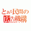 とある民間の広告機構（ぽぽぽぽ～ん）