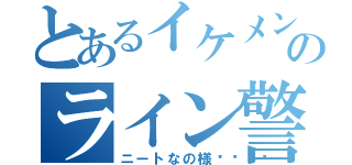 とあるイケメンのライン警察（ニートなの様🐔）