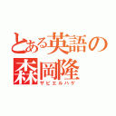 とある英語の森岡隆（ザビエルハゲ）