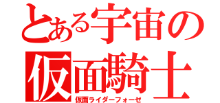 とある宇宙の仮面騎士（仮面ライダーフォーゼ）