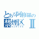 とある阿修羅の禁煙区Ⅱ（インデックス）