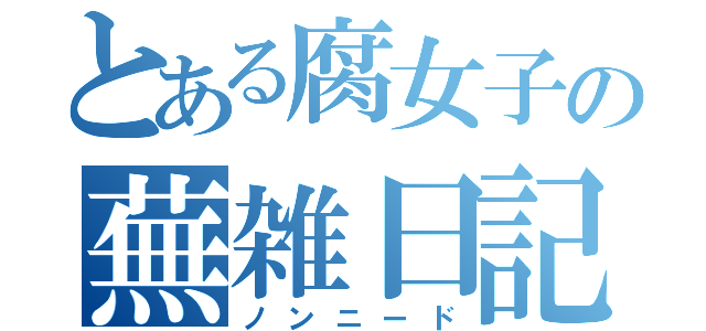 とある腐女子の蕪雑日記（ノンニード）