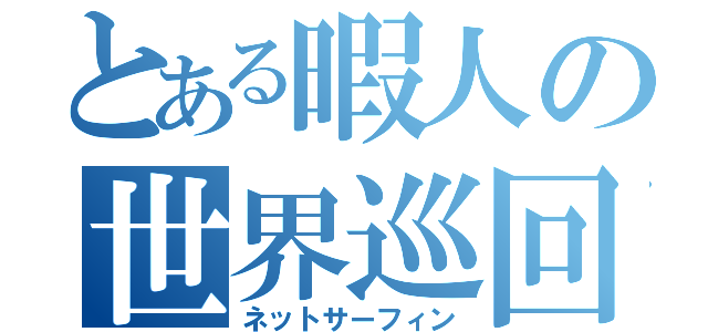 とある暇人の世界巡回（ネットサーフィン）