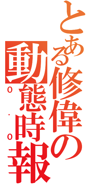 とある修偉の動態時報（０．０）