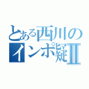 とある西川のインポ疑惑Ⅱ（）