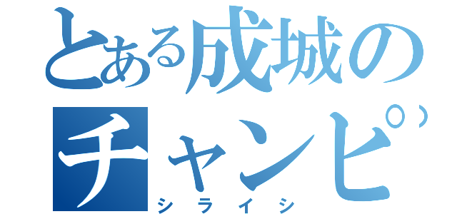 とある成城のチャンピオン（シライシ）