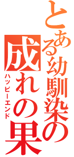 とある幼馴染の成れの果て（ハッピーエンド）