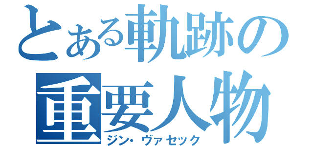 とある軌跡の重要人物（ジン・ヴァセック）