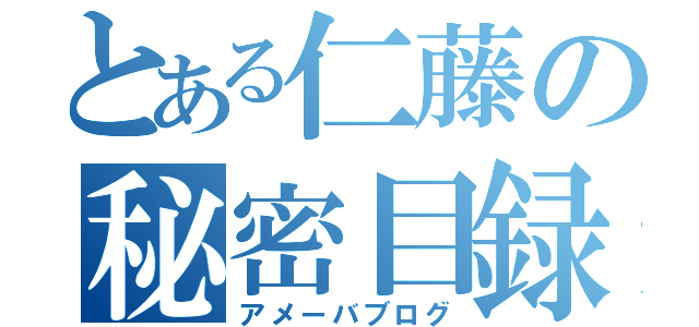 とある仁藤の秘密目録（アメーバブログ）