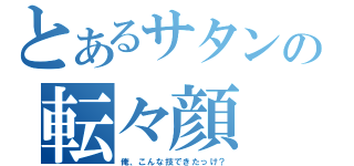 とあるサタンの転々顔（俺、こんな技できたっけ？）