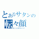 とあるサタンの転々顔（俺、こんな技できたっけ？）