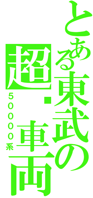 とある東武の超鋁車両（５００００系）