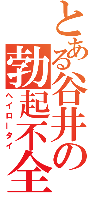 とある谷井の勃起不全（ヘイロータイ）