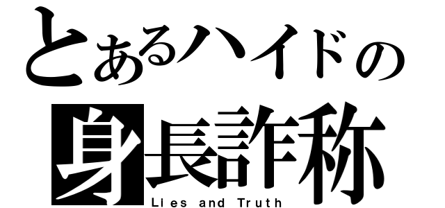 とあるハイドの身長詐称（Ｌｉｅｓ ａｎｄ Ｔｒｕｔｈ）