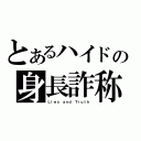 とあるハイドの身長詐称（Ｌｉｅｓ ａｎｄ Ｔｒｕｔｈ）