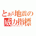 とある地震の威力指標（マグニチュード）