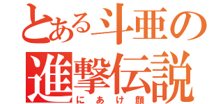 とある斗亜の進撃伝説（にあけ顔）