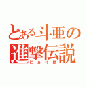 とある斗亜の進撃伝説（にあけ顔）