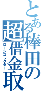 とある棒田の超借金取り（ローンコレクター）