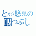 とある悠鬼の暇つぶし（）