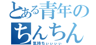 とある青年のちんちん（気持ちぃぃぃぃ）