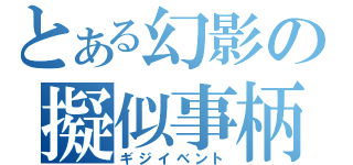 とある幻影の擬似事柄（ギジイベント）