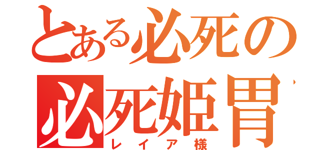 とある必死の必死姫胃（レイア様）