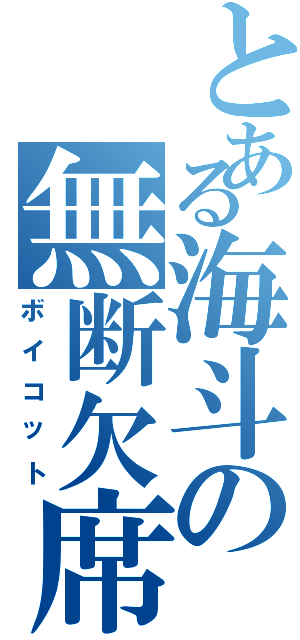 とある海斗の無断欠席（ボイコット）