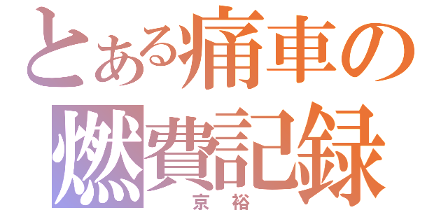 とある痛車の燃費記録（　京裕　）