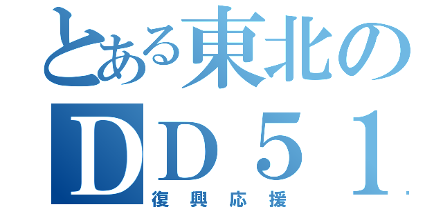 とある東北のＤＤ５１（復興応援）