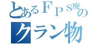 とあるＦＰＳ廃人のクラン物語（）