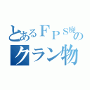 とあるＦＰＳ廃人のクラン物語（）