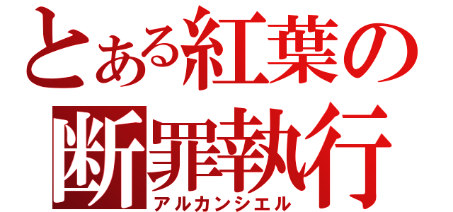 とある紅葉の断罪執行（アルカンシエル）