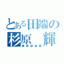 とある田端の杉原 輝（無断追加厨）