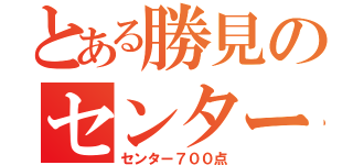 とある勝見のセンター（センター７００点）