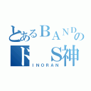 とあるＢＡＮＤのド Ｓ神（ＩＮＯＲＡＮ）