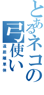 とあるネコの弓使い（遠距離単体）