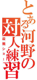 とある河野の対人練習（殺戮ショー）