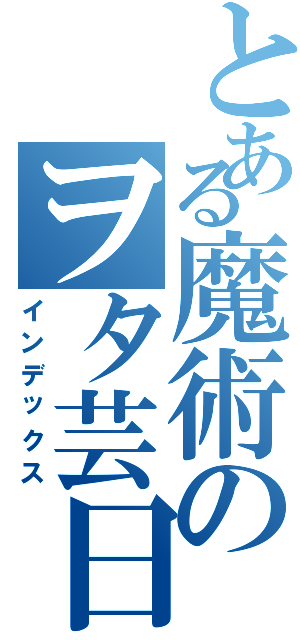 とある魔術のヲタ芸日記（インデックス）