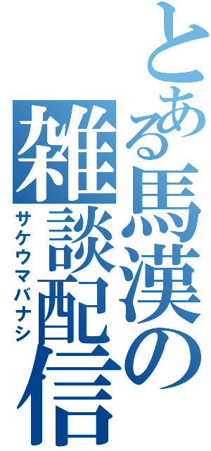 とある馬漢の雑談配信（サケウマバナシ）