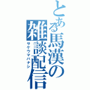 とある馬漢の雑談配信（サケウマバナシ）