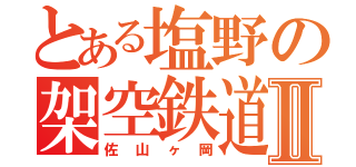 とある塩野の架空鉄道Ⅱ（佐山ヶ岡）