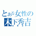 とある女性の木下秀吉（犯罪者）