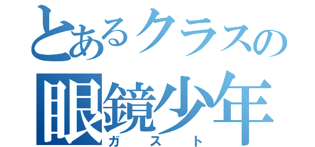 とあるクラスの眼鏡少年（ガスト）