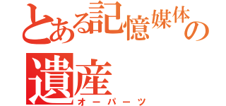 とある記憶媒体の遺産（オーパーツ）