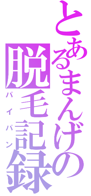 とあるまんげの脱毛記録（パイパン）