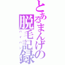 とあるまんげの脱毛記録（パイパン）