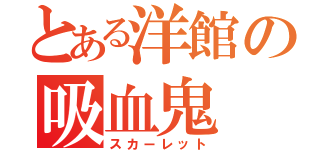 とある洋館の吸血鬼（スカーレット）